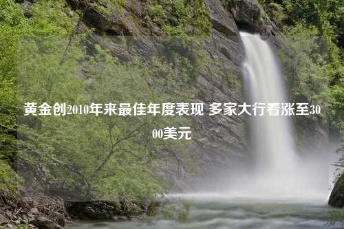 黄金创2010年来最佳年度表现 多家大行看涨至3000美元