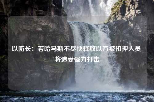 以防长：若哈马斯不尽快释放以方被扣押人员 将遭受强力打击