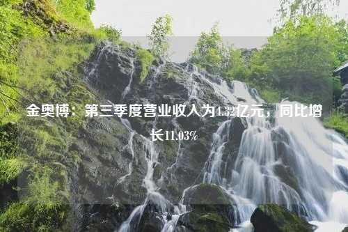 金奥博：第三季度营业收入为4.32亿元，同比增长11.03%