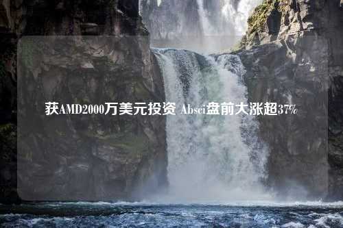 获AMD2000万美元投资 Absci盘前大涨超37%